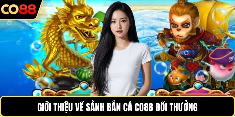 Giới thiệu về sảnh bắn cá CO88 đổi thưởng