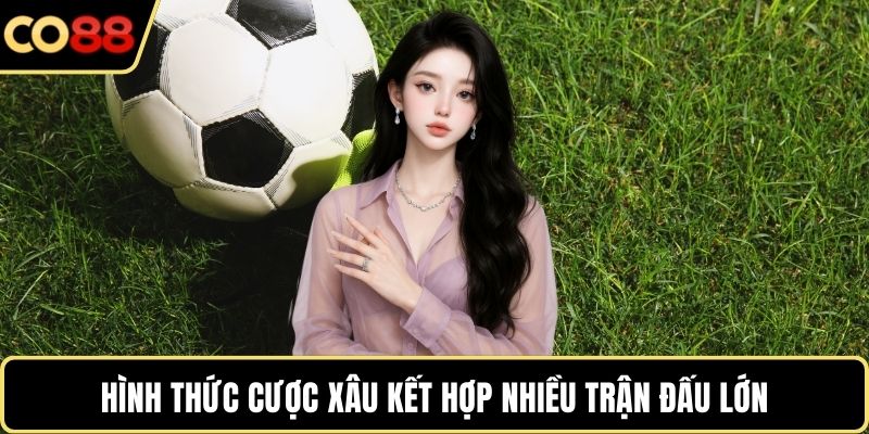 Hình thức cược xâu kết hợp nhiều trận đấu lớn