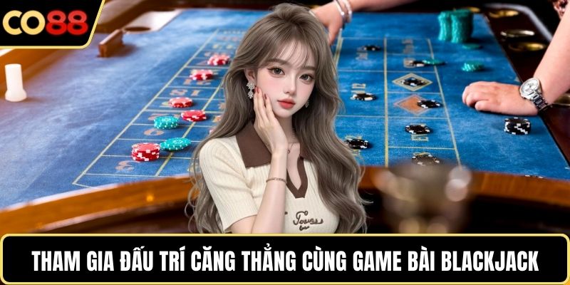 Tham gia đấu trí căng thẳng cùng game bài Blackjack