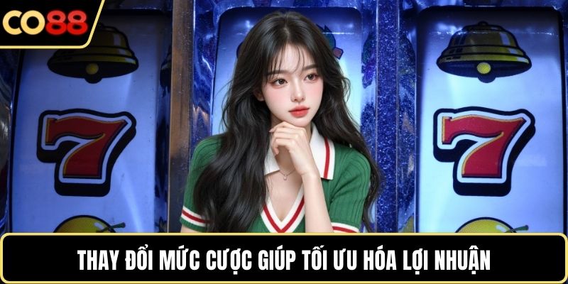 Thay đổi mức cược giúp tối ưu hóa lợi nhuận