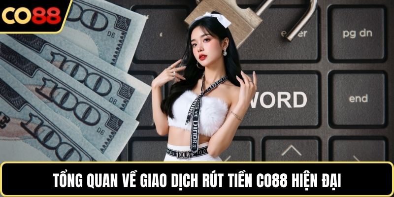 Tổng quan về giao dịch rút tiền CO88 hiện đại