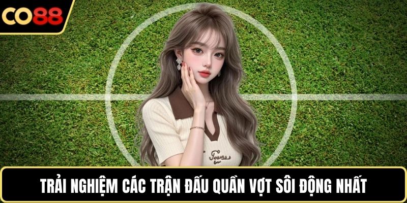 Trải nghiệm các trận đấu quần vợt sôi động nhất